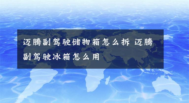 迈腾副驾驶储物箱怎么拆 迈腾副驾驶冰箱怎么用