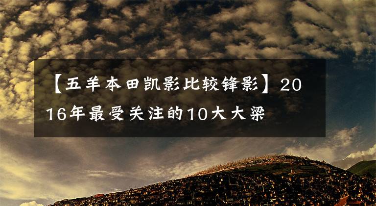 【五羊本田凯影比较锋影】2016年最受关注的10大大梁
