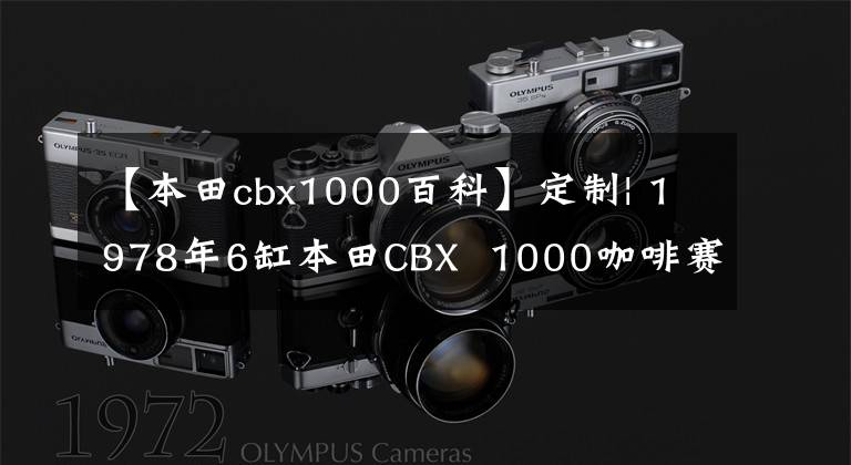 【本田cbx1000百科】定制| 1978年6缸本田CBX  1000咖啡赛车