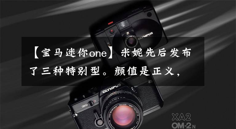 【宝马迷你one】米妮先后发布了三种特别型。颜值是正义，男女通吃的“手推车”