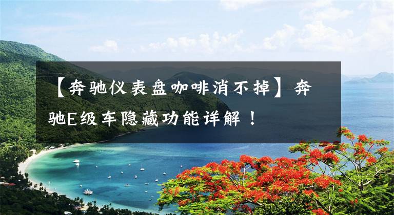 【奔驰仪表盘咖啡消不掉】奔驰E级车隐藏功能详解！