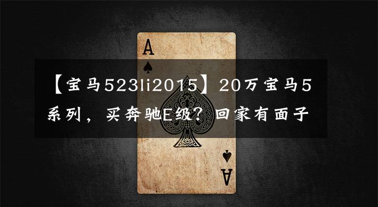 【宝马523li2015】20万宝马5系列，买奔驰E级？回家有面子