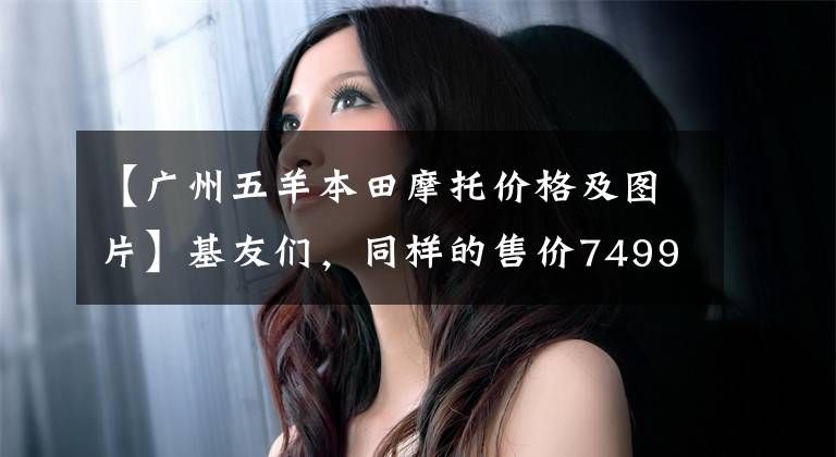【广州五羊本田摩托价格及图片】基友们，同样的售价7499起，欧阳本田U-go，小牛MQi，哪个更值得？