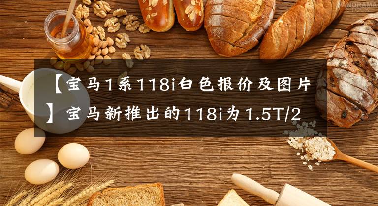 【宝马1系118i白色报价及图片】宝马新推出的118i为1.5T/256，000件