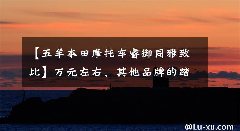 【五羊本田摩托车睿御同雅致比】万元左右，其他品牌的踏板摩托车，最具代表性的车型是什么车型？