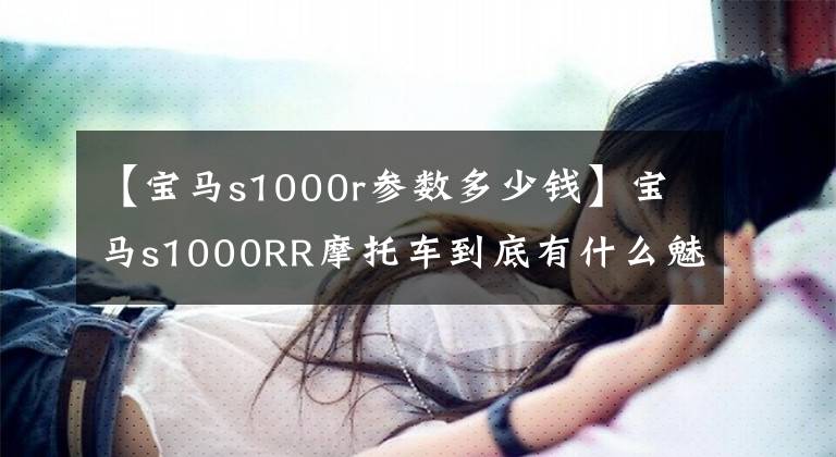 【宝马s1000r参数多少钱】宝马s1000RR摩托车到底有什么魅力？