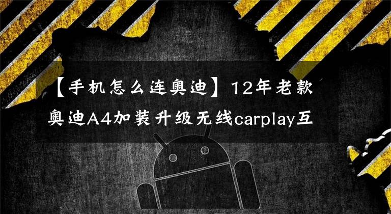 【手机怎么连奥迪】12年老款奥迪A4加装升级无线carplay互联