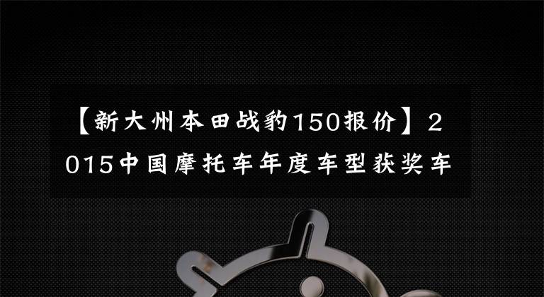 【新大州本田战豹150报价】2015中国摩托车年度车型获奖车型隆重发布！
