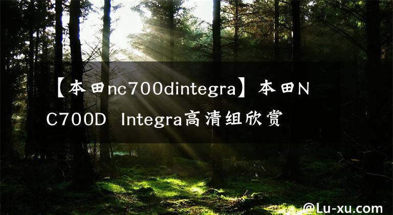 【本田nc700dintegra】本田NC700D  Integra高清组欣赏
