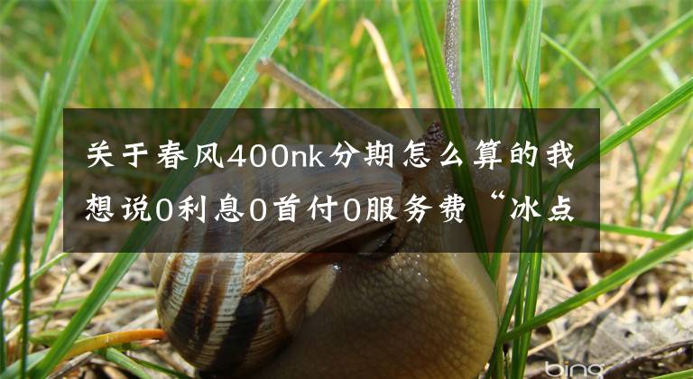 关于春风400nk分期怎么算的我想说0利息0首付0服务费“冰点”迎夏 100台春风摩托限时开抢