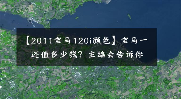 【2011宝马120i颜色】宝马一繫还值多少钱？主编会告诉你的。