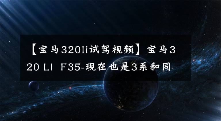 【宝马320li试驾视频】宝马320 LI  F35-现在也是3系和同级车型的标杆