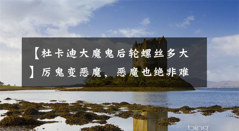 【杜卡迪大魔鬼后轮螺丝多大】厉鬼变恶魔，恶魔也绝非难驾驭！杜卡迪超级大魔鬼解析