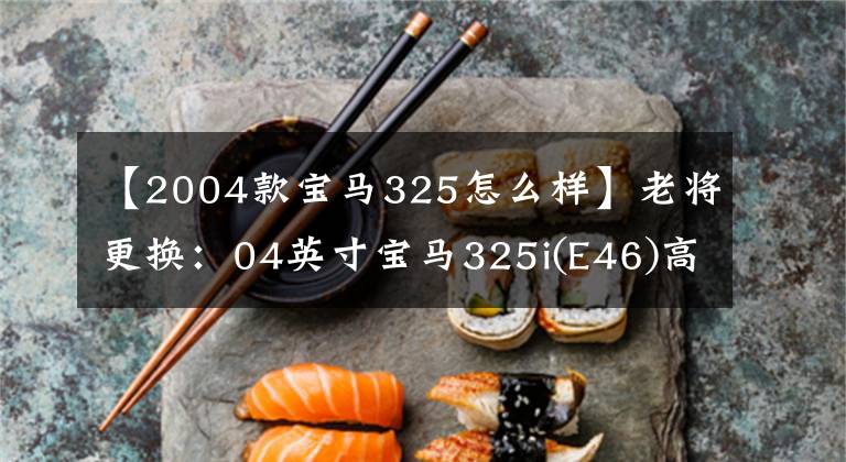 【2004款宝马325怎么样】老将更换：04英寸宝马325i(E46)高级路！
