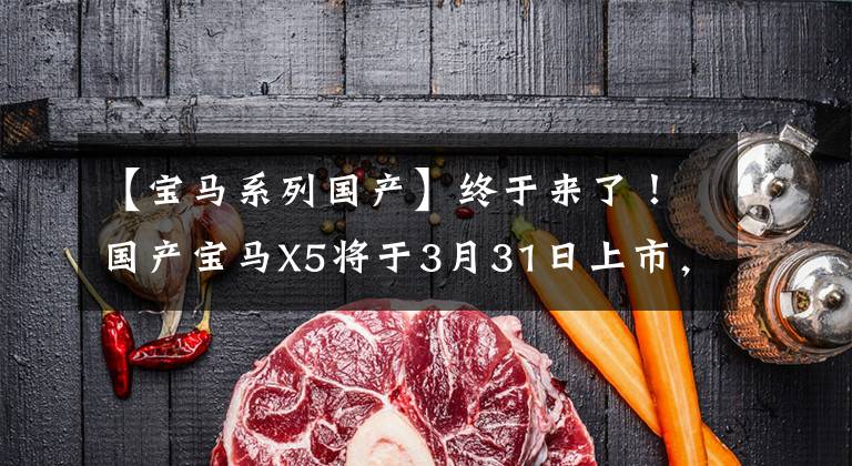 【宝马系列国产】终于来了！国产宝马X5将于3月31日上市，55.8万性价比怎么样？