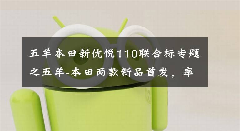 五羊本田新优悦110联合标专题之五羊-本田两款新品首发，率行业之先，进入国四时代