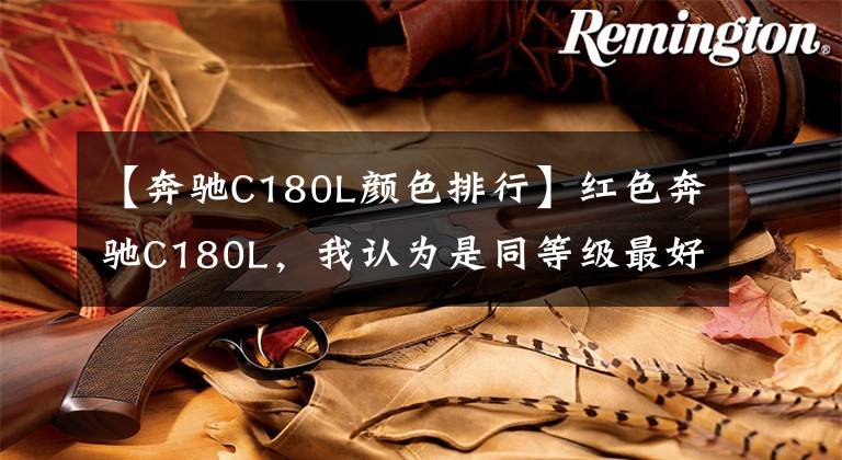 【奔驰C180L颜色排行】红色奔驰C180L，我认为是同等级最好的车。