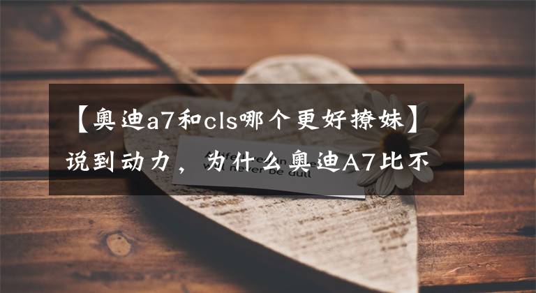 【奥迪a7和cls哪个更好撩妹】说到动力，为什么奥迪A7比不过奔驰CLS级