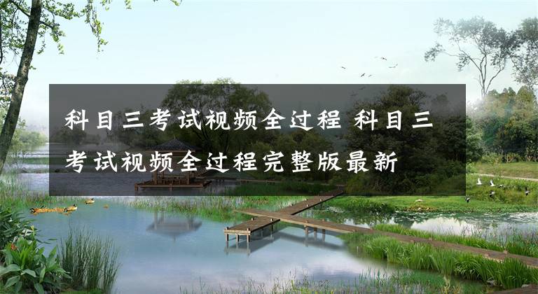 科目三考试视频全过程 科目三考试视频全过程完整版最新