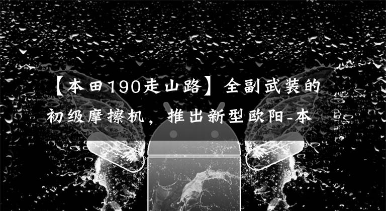 【本田190走山路】全副武装的初级摩擦机，推出新型欧阳-本田CB190X