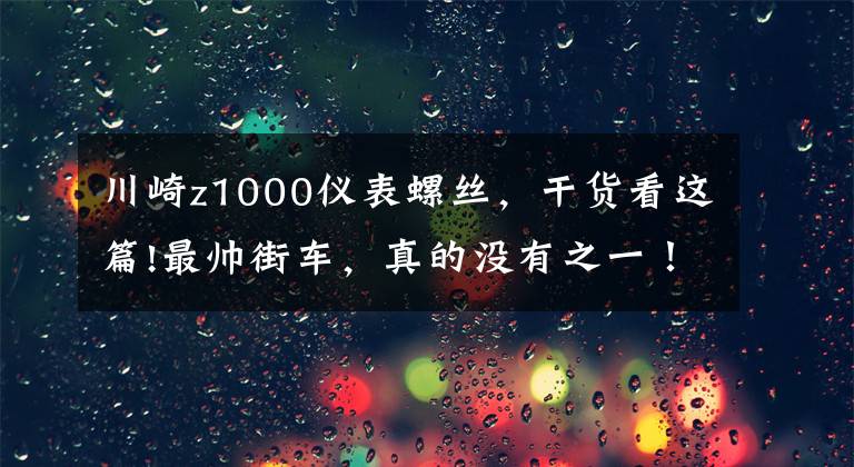 川崎z1000仪表螺丝，干货看这篇!最帅街车，真的没有之一！川崎Z1000