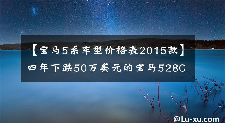 【宝马5系车型价格表2015款】四年下跌50万美元的宝马528GT性价比高不高？朋友：登上人生巅峰了吗？
