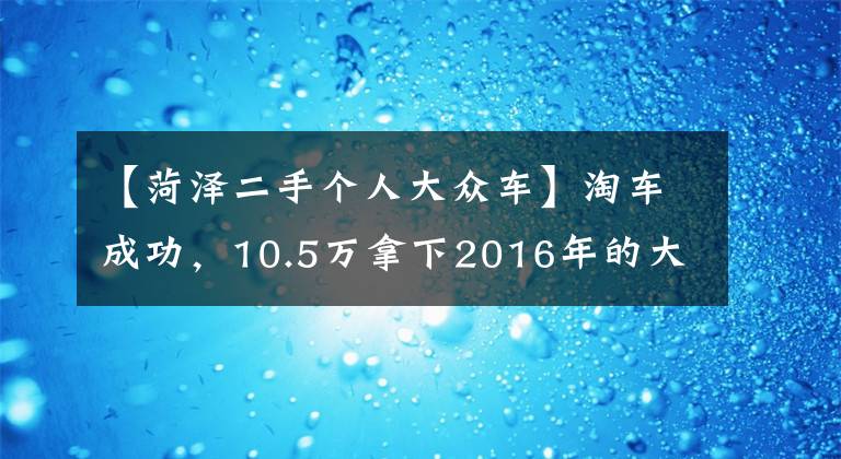 【菏泽二手个人大众车】淘车成功，10.5万拿下2016年的大众高尔夫25周年纪念版，值不值？