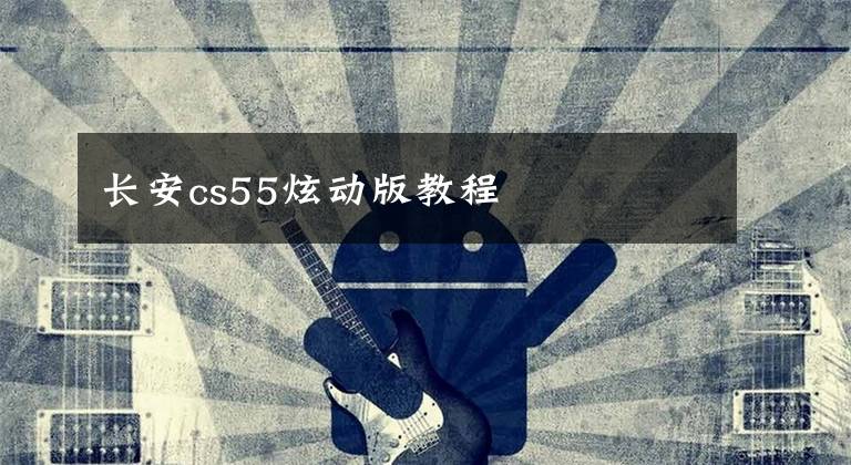 长安cs55炫动版教程