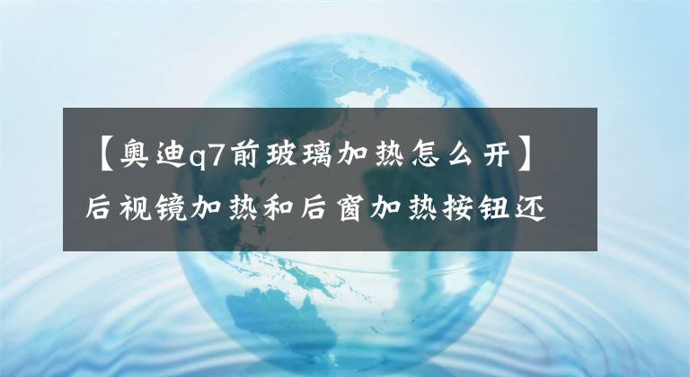 【奥迪q7前玻璃加热怎么开】后视镜加热和后窗加热按钮还傻傻分不清？配置白买了！