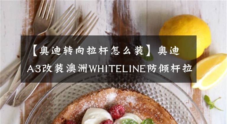 【奥迪转向拉杆怎么装】奥迪A3改装澳洲WHITELINE防倾杆拉杆