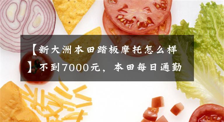 【新大洲本田踏板摩托怎么样】不到7000元，本田每日通勤踏板，6L油箱，100公里油耗2.2L。