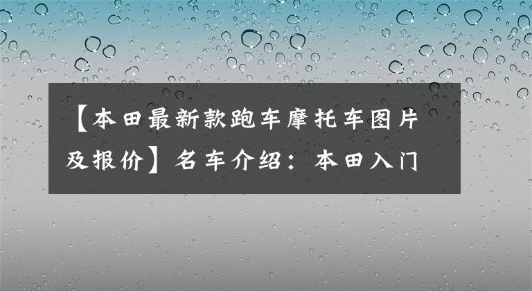 【本田最新款跑车摩托车图片及报价】名车介绍：本田入门级仿——CBR500R有点贵