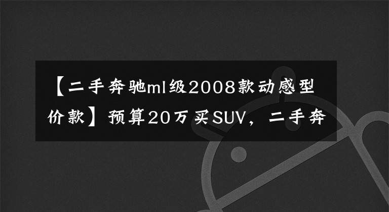 【二手奔驰ml级2008款动感型价款】预算20万买SUV，二手奔驰ML350该怎么选？