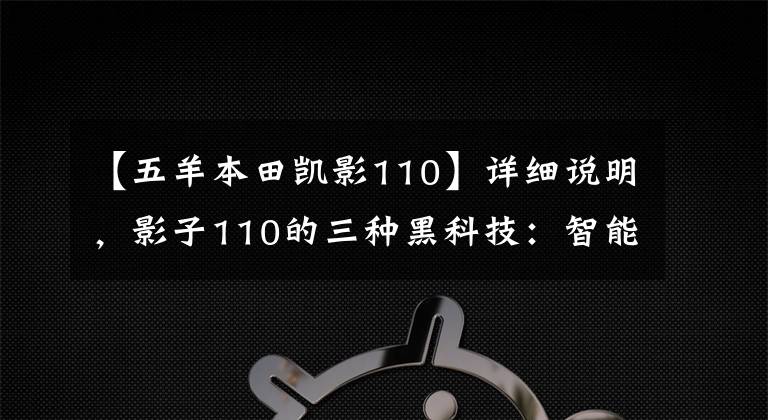 【五羊本田凯影110】详细说明，影子110的三种黑科技：智能IDKI、3S开闭、ACG、万元售价。