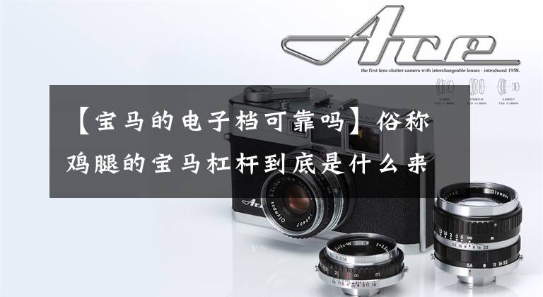 【宝马的电子档可靠吗】俗称鸡腿的宝马杠杆到底是什么来历？为什么电子杠杆是宝马的灵魂？