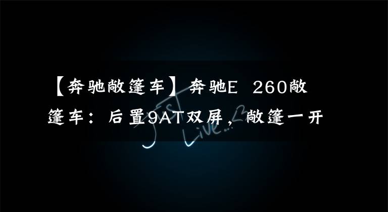 【奔驰敞篷车】奔驰E  260敞篷车：后置9AT双屏，敞篷一开，大家都围观了。