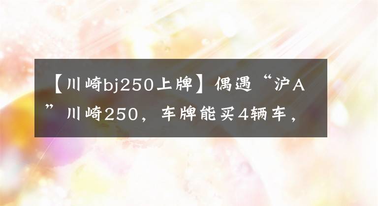 【川崎bj250上牌】偶遇“沪A”川崎250，车牌能买4辆车，小姐姐回头那一刻心都化了