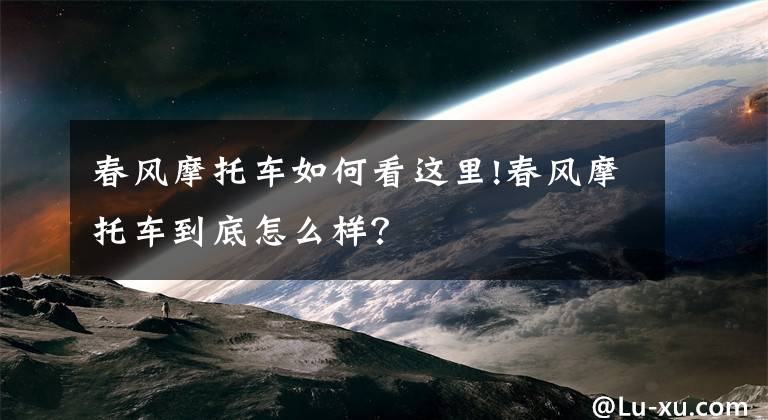 春风摩托车如何看这里!春风摩托车到底怎么样？