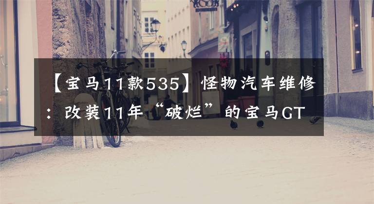 【宝马11款535】怪物汽车维修：改装11年“破烂”的宝马GT，车况不忍直视。