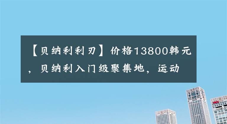 【贝纳利利刃】价格13800韩元，贝纳利入门级聚集地，运动车身，400公里不需要加油