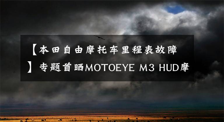 【本田自由摩托车里程表故障】专题首晒MOTOEYE M3 HUD摩托车专用抬头显示使用感受-四明山- 2天半摩旅