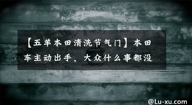 【五羊本田清洗节气门】本田车主动出手，大众什么事都没有！携手教你清洗节气。
