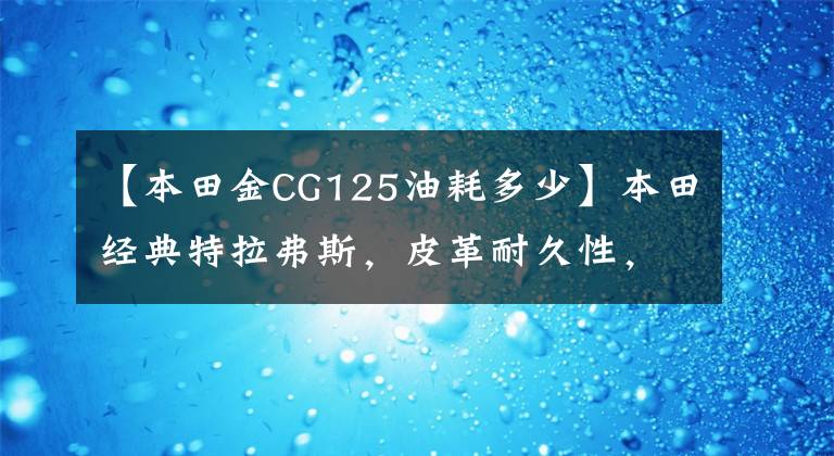 【本田金CG125油耗多少】本田经典特拉弗斯，皮革耐久性，100公里油耗1.8升，人才通勤满足。