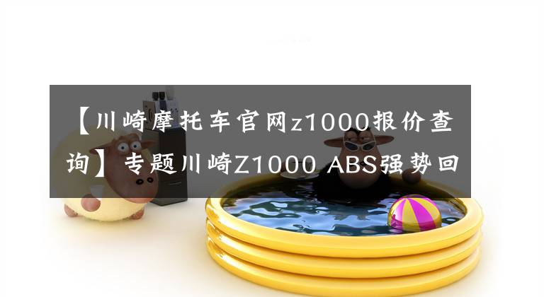 【川崎摩托车官网z1000报价查询】专题川崎Z1000 ABS强势回归 售价15.4万元起