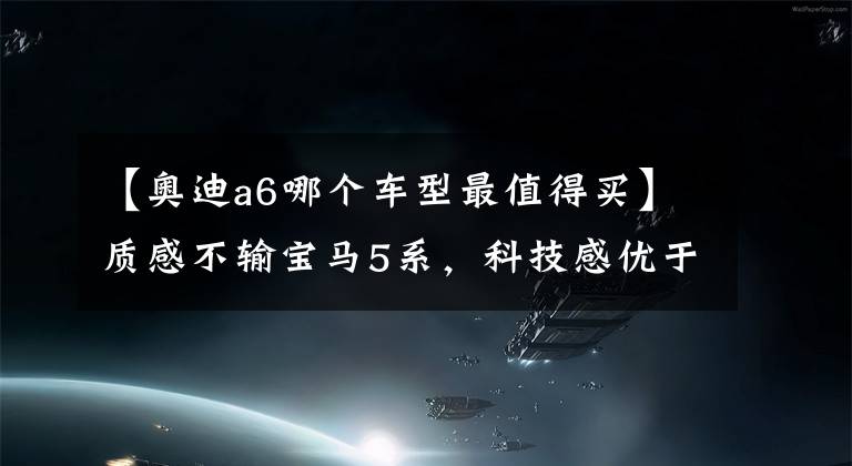 【奥迪a6哪个车型最值得买】质感不输宝马5系，科技感优于奔驰E级，奥迪A6L性价比更高