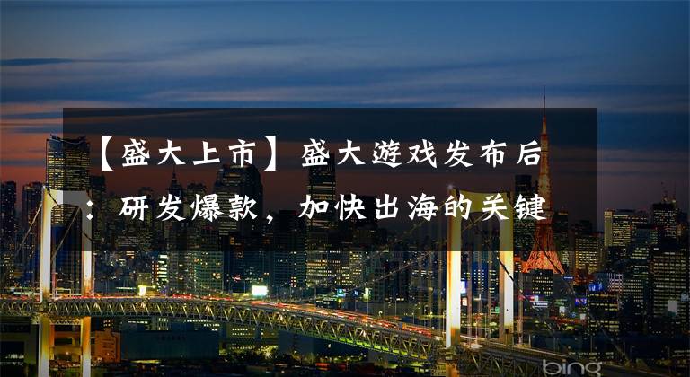 【盛大上市】盛大游戏发布后：研发爆款，加快出海的关键，每天新词。