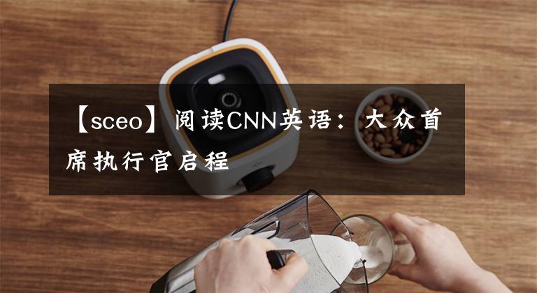 【sceo】阅读CNN英语：大众首席执行官启程