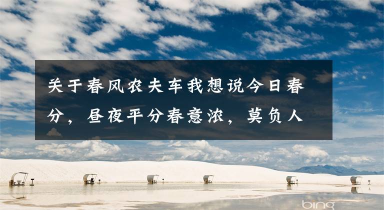 关于春风农夫车我想说今日春分，昼夜平分春意浓，莫负人间好时光
