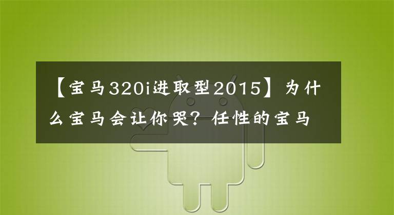 【宝马320i进取型2015】为什么宝马会让你哭？任性的宝马车主就是这样使用车的。