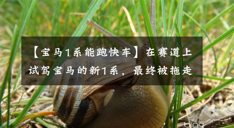 【宝马1系能跑快车】在赛道上试驾宝马的新1系，最终被拖走了。